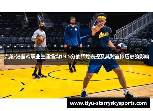 克莱·汤普森职业生涯场均19.5分的辉煌表现及其对篮球历史的影响