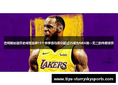 詹姆斯创造历史成就连续15个赛季场均得分超过25成为NBA独一无二的传奇球员