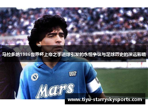 马拉多纳1986世界杯上帝之手进球引发的永恒争议与足球历史的深远影响
