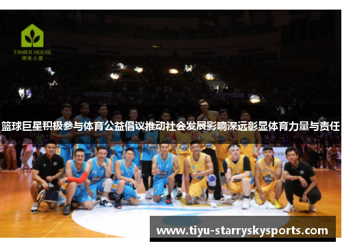 篮球巨星积极参与体育公益倡议推动社会发展影响深远彰显体育力量与责任