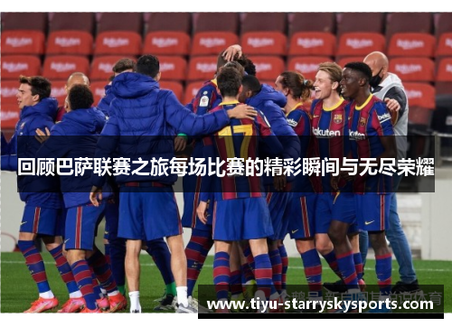 回顾巴萨联赛之旅每场比赛的精彩瞬间与无尽荣耀