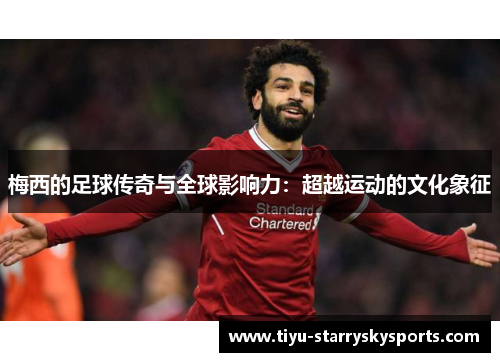 梅西的足球传奇与全球影响力：超越运动的文化象征