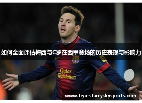 如何全面评估梅西与C罗在西甲赛场的历史表现与影响力