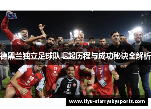 德黑兰独立足球队崛起历程与成功秘诀全解析