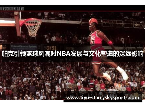 帕克引领篮球风潮对NBA发展与文化塑造的深远影响