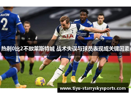热刺0比2不敌莱斯特城 战术失误与球员表现成关键因素