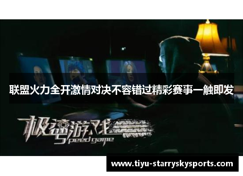 联盟火力全开激情对决不容错过精彩赛事一触即发