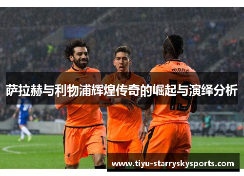 萨拉赫与利物浦辉煌传奇的崛起与演绎分析