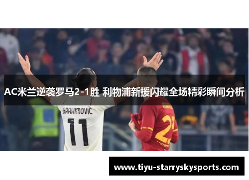 AC米兰逆袭罗马2-1胜 利物浦新援闪耀全场精彩瞬间分析