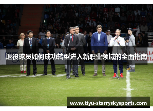 退役球员如何成功转型进入新职业领域的全面指南
