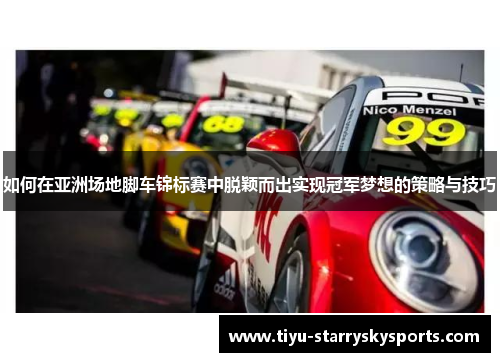 如何在亚洲场地脚车锦标赛中脱颖而出实现冠军梦想的策略与技巧