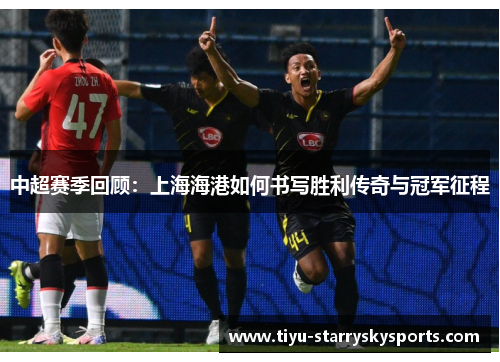 中超赛季回顾：上海海港如何书写胜利传奇与冠军征程