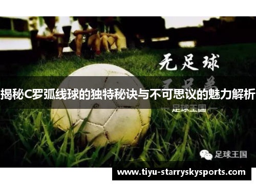 揭秘C罗弧线球的独特秘诀与不可思议的魅力解析
