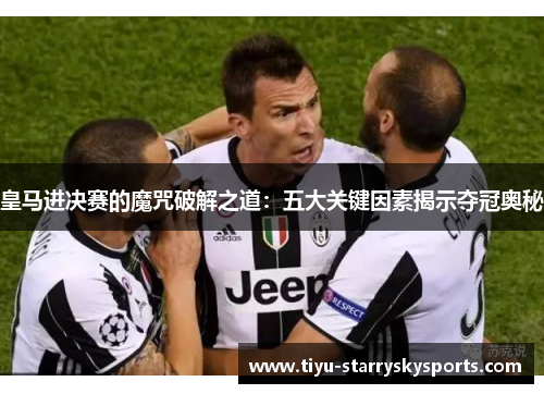 皇马进决赛的魔咒破解之道：五大关键因素揭示夺冠奥秘