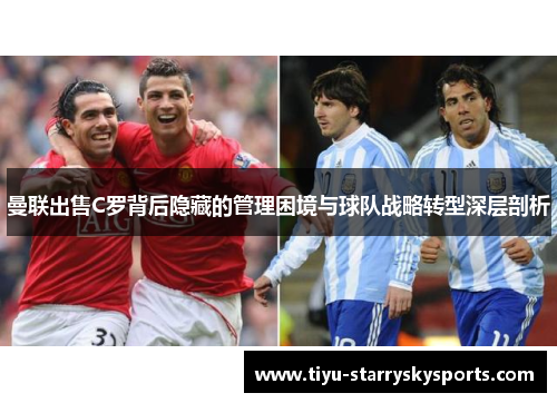 曼联出售C罗背后隐藏的管理困境与球队战略转型深层剖析