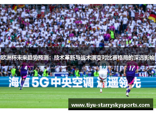 欧洲杯未来趋势预测：技术革新与战术演变对比赛格局的深远影响