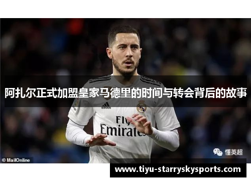 阿扎尔正式加盟皇家马德里的时间与转会背后的故事
